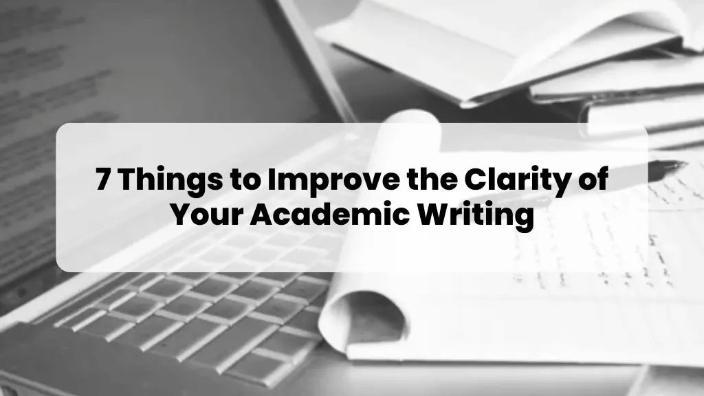 7 Things to Improve the Clarity of Your Academic Writing